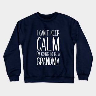 I Can't Keep Calm I'm Going To Be A Grandma Crewneck Sweatshirt